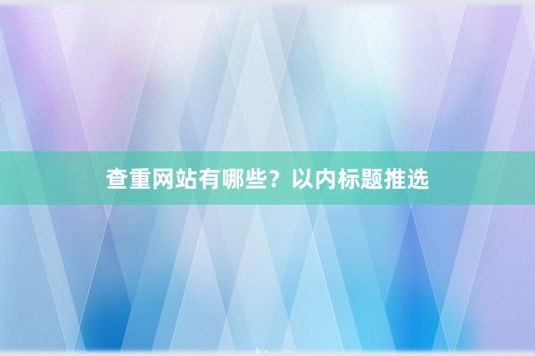 查重网站有哪些?以内标题推选